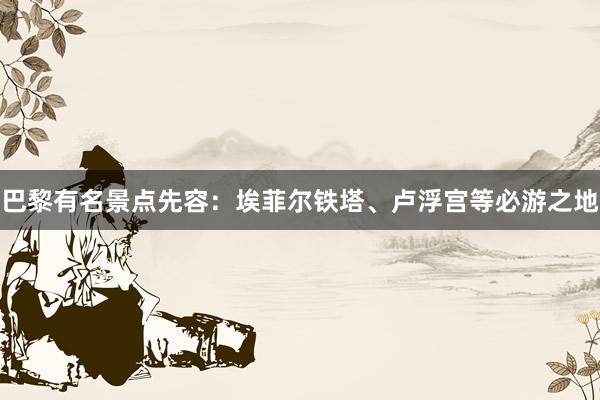 巴黎有名景点先容：埃菲尔铁塔、卢浮宫等必游之地
