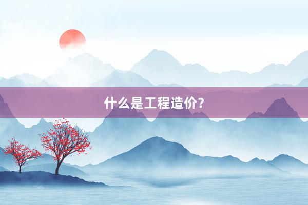 什么是工程造价？